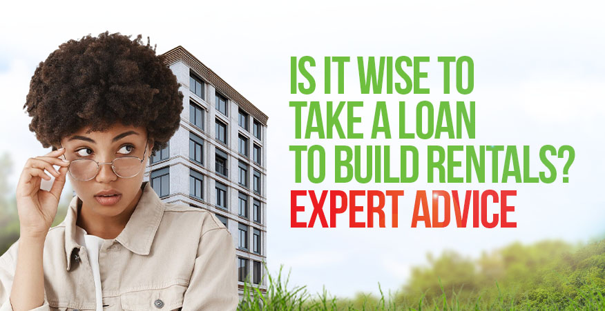 Is It Wise to Take a Loan to Build Rentals? Expert Advice