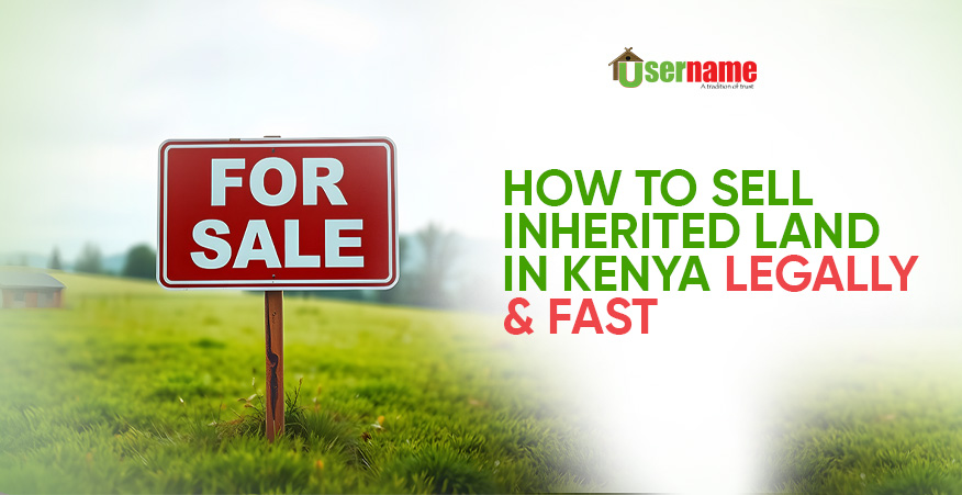 How to Legally Sell and Transfer Inherited Land in Kenya- Username Properties Ltd
