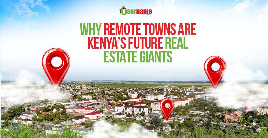 Why Remote Towns are Kenya’s Future Real Estate Giants: The Hidden Goldmine
